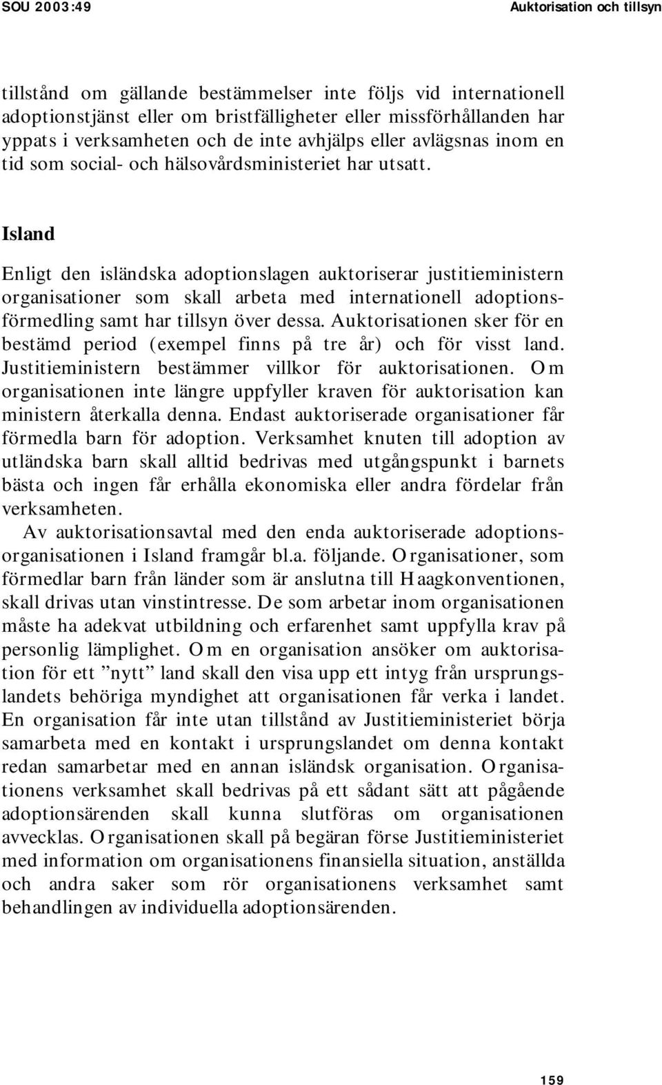 Island Enligt den isländska adoptionslagen auktoriserar justitieministern organisationer som skall arbeta med internationell adoptionsförmedling samt har tillsyn över dessa.
