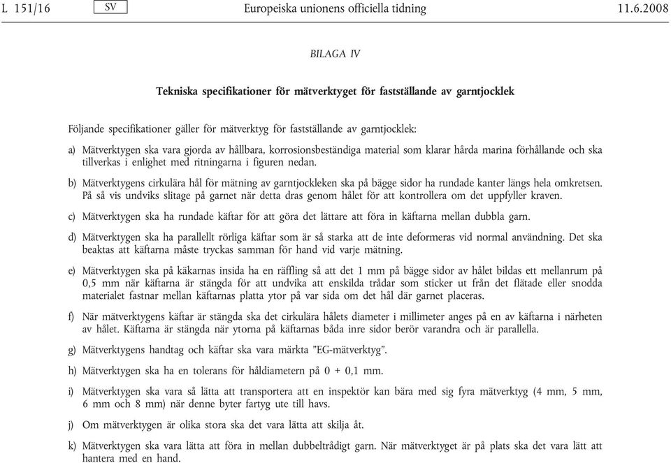 2008 BILAGA IV Tekniska specifikationer för mätverktyget för fastställande av garntjocklek Följande specifikationer gäller för mätverktyg för fastställande av garntjocklek: a) Mätverktygen ska vara