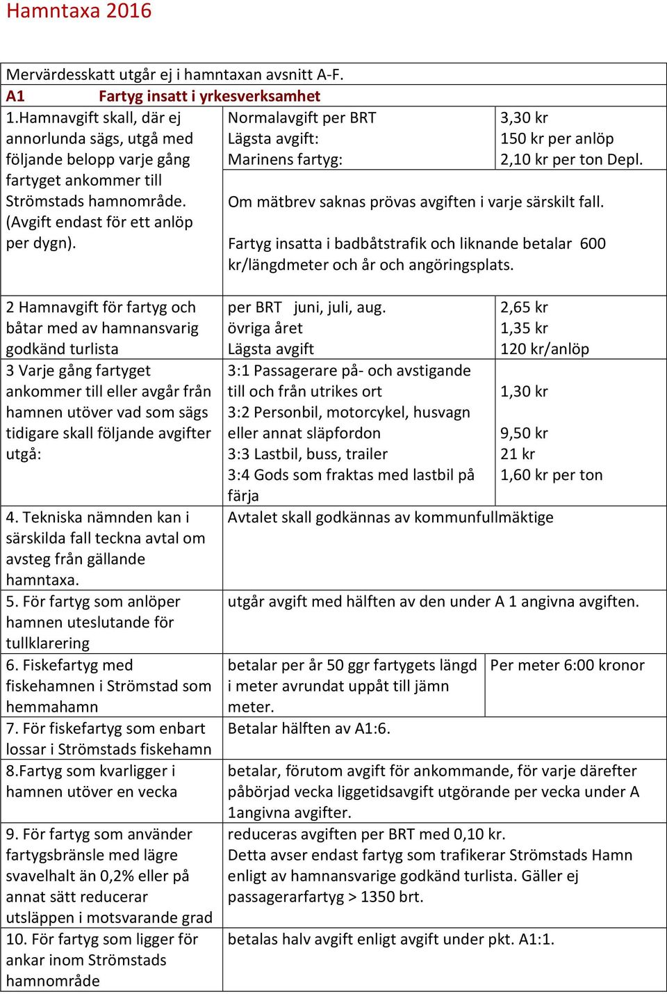 (Avgift endast för ett anlöp per dygn). 3,30 kr 150 kr per anlöp 2,10 kr per ton Depl. Om mätbrev saknas prövas avgiften i varje särskilt fall.