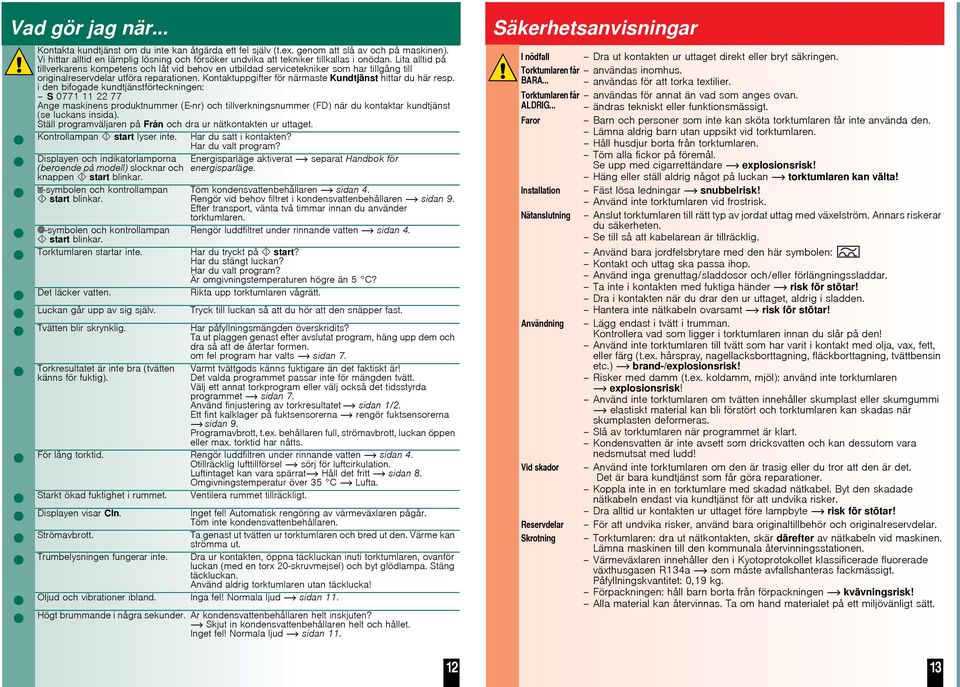 Lita alltid på tillverkarens kompetens och låt vid behov en utbildad servicetekniker som har tillgång till originalreservdelar utföra reparationen.