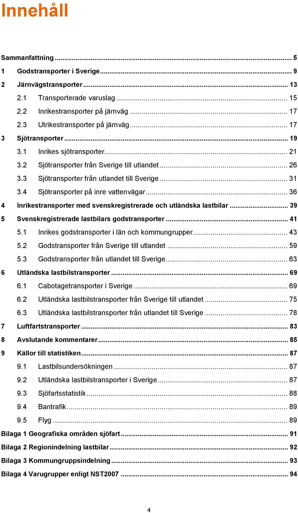 4 Sjötransporter på inre vattenvägar... 36 4 Inrikestransporter med svenskregistrerade och utländska lastbilar... 39 5 Svenskregistrerade lastbilars godstransporter... 41 5.