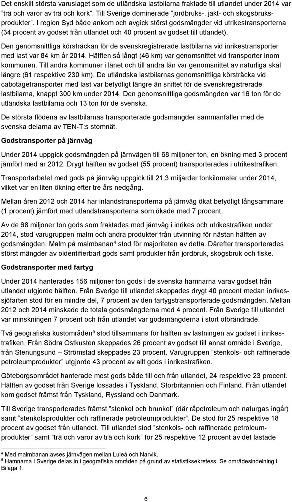 Den genomsnittliga körsträckan för de svenskregistrerade lastbilarna vid inrikestransporter med last var 84 km år 2014. Hälften så långt (46 km) var genomsnittet vid transporter inom kommunen.