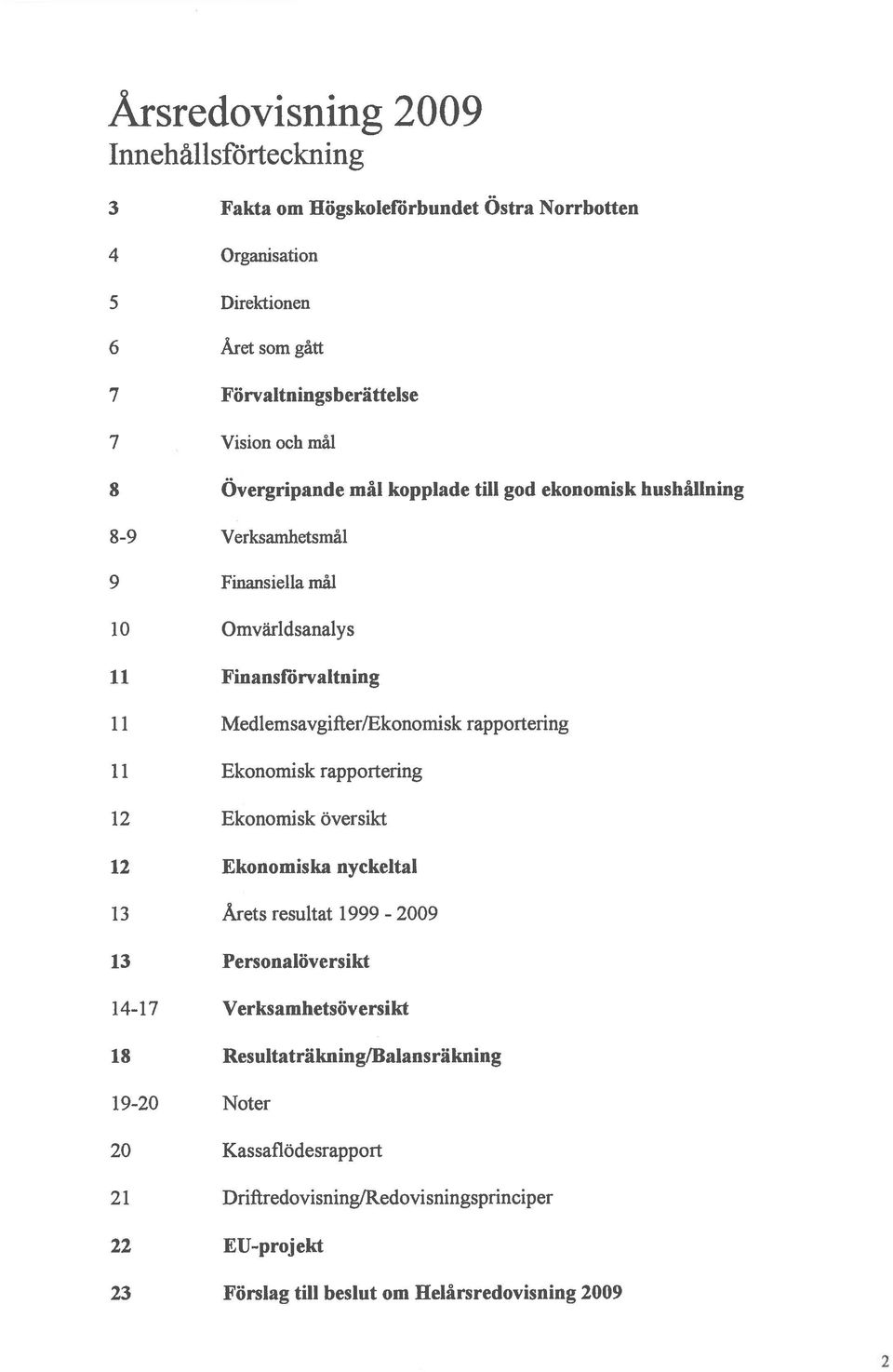 Medlemsavgifter/Ekonomisk rapportering Ekonomisk rapportering 2 Ekonomisk översikt 2 Ekonomiska nyckeltal 3 Årets resultat 999-2009 3 Personalöversikt 4-7