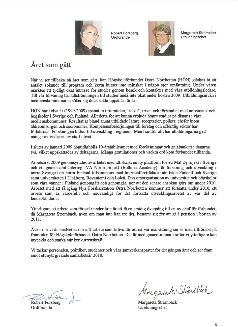 Till vår fiwvåning har tillströmningen till studier ändå inte ökat under hösten 2009. Utbildningsnivån i medlemskommunerna söker sig dock sakta uppåt år för år.