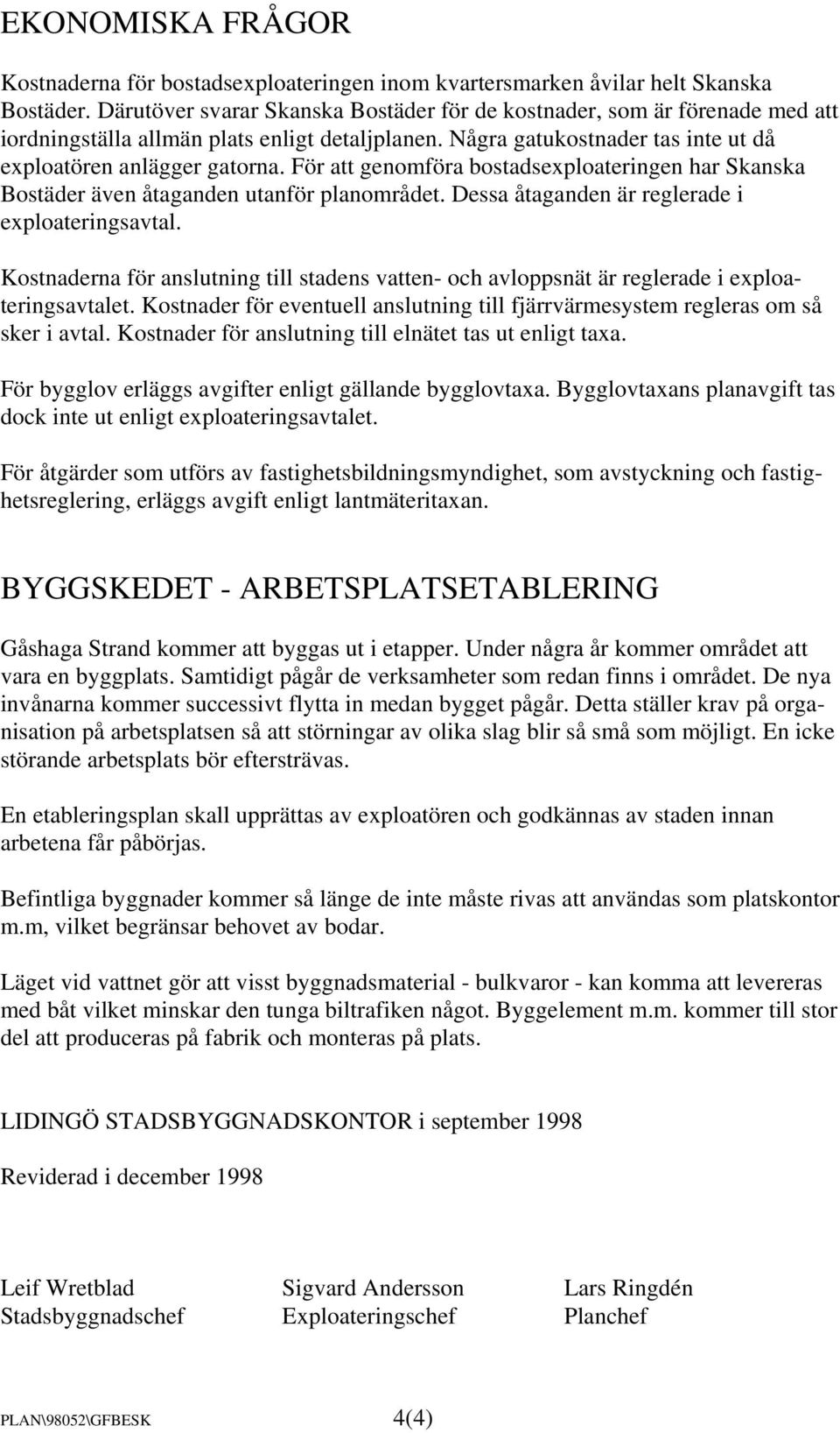 För att genomföra bostadsexploateringen har Skanska Bostäder även åtaganden utanför planområdet. Dessa åtaganden är reglerade i exploateringsavtal.