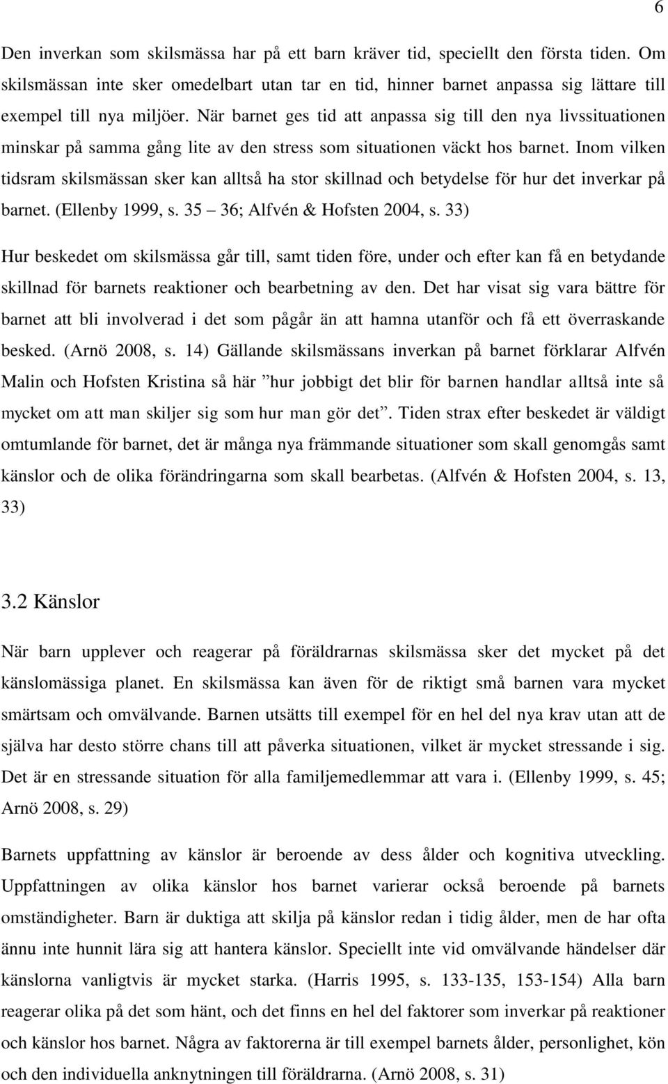 När barnet ges tid att anpassa sig till den nya livssituationen minskar på samma gång lite av den stress som situationen väckt hos barnet.