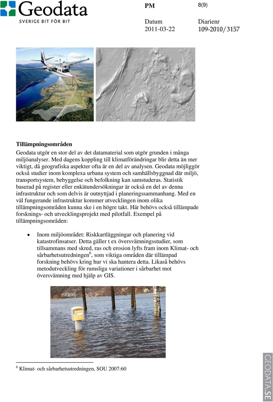 Geodata möjliggör också studier inom komplexa urbana system och samhällsbyggnad där miljö, transportsystem, bebyggelse och befolkning kan samstuderas.