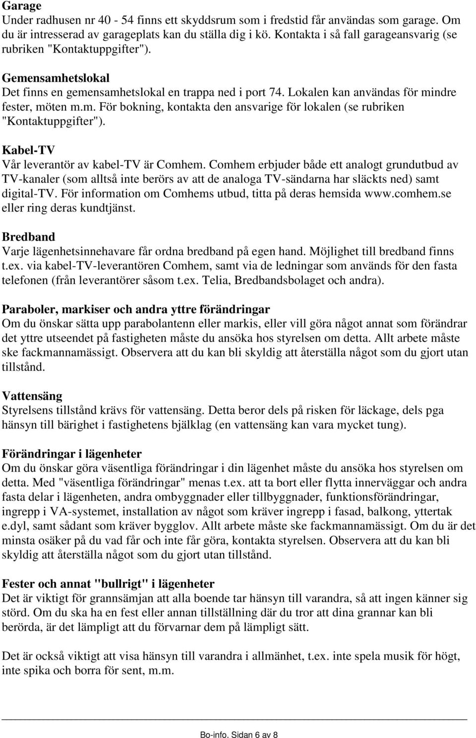 Kabel-TV Vår leverantör av kabel-tv är Comhem. Comhem erbjuder både ett analogt grundutbud av TV-kanaler (som alltså inte berörs av att de analoga TV-sändarna har släckts ned) samt digital-tv.