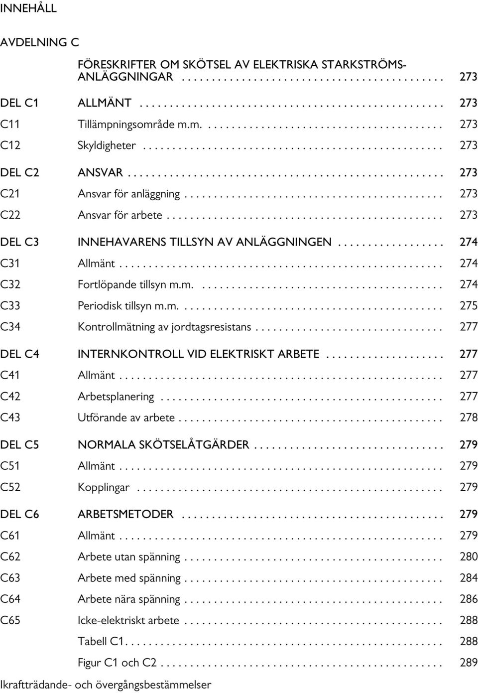 ........................................... 273 C22 Ansvar för arbete............................................... 273 DEL C3 INNEHAVARENS TILLSYN AV ANLÄGGNINGEN.................. 274 C31 Allmänt.