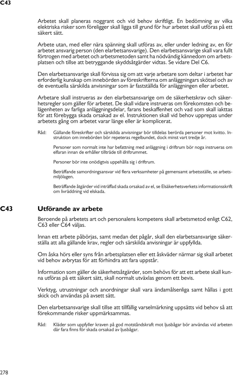 Den elarbetsansvarige skall vara fullt förtrogen med arbetet och arbetsmetoden samt ha nödvändig kännedom om arbetsplatsen och tillse att betryggande skyddsåtgärder vidtas. Se vidare Del C6.