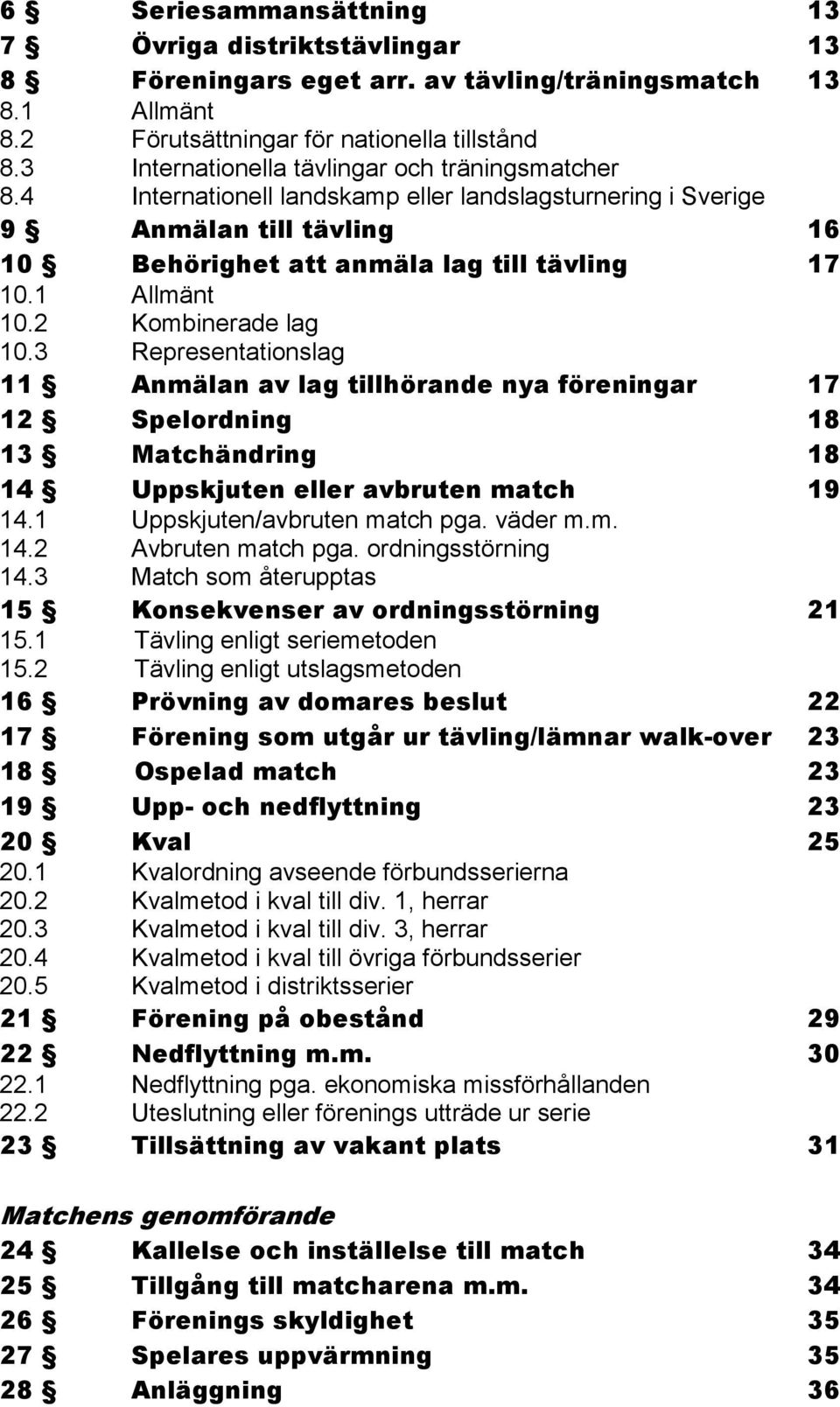 2 Kombinerade lag 10.3 Representationslag 11 Anmälan av lag tillhörande nya föreningar 17 12 Spelordning 18 13 Matchändring 18 14 Uppskjuten eller avbruten match 19 14.1 Uppskjuten/avbruten match pga.