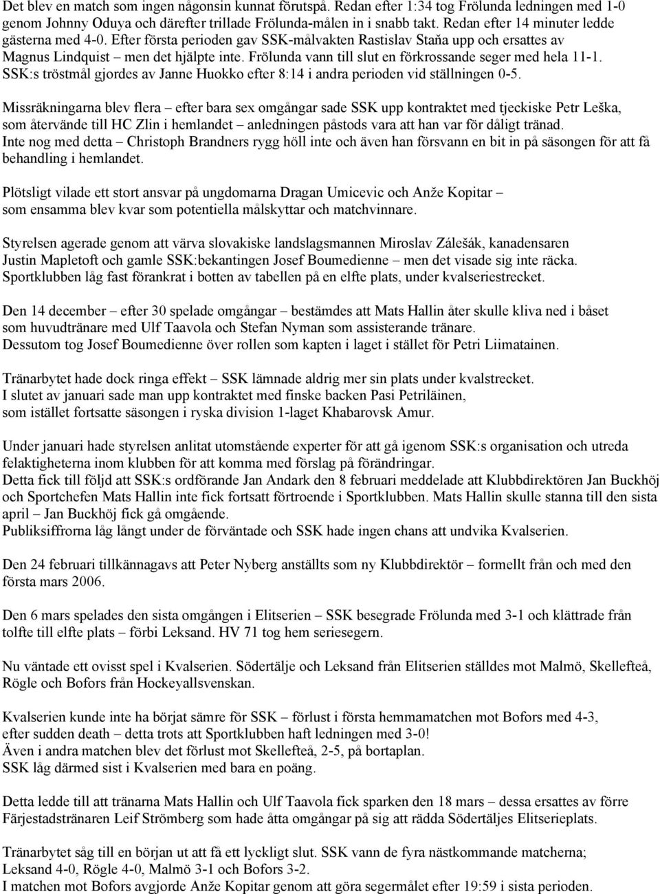 Frölunda vann till slut en förkrossande seger med hela 11-1. SSK:s tröstmål gjordes av Janne Huokko efter 8:14 i andra perioden vid ställningen 0-5.