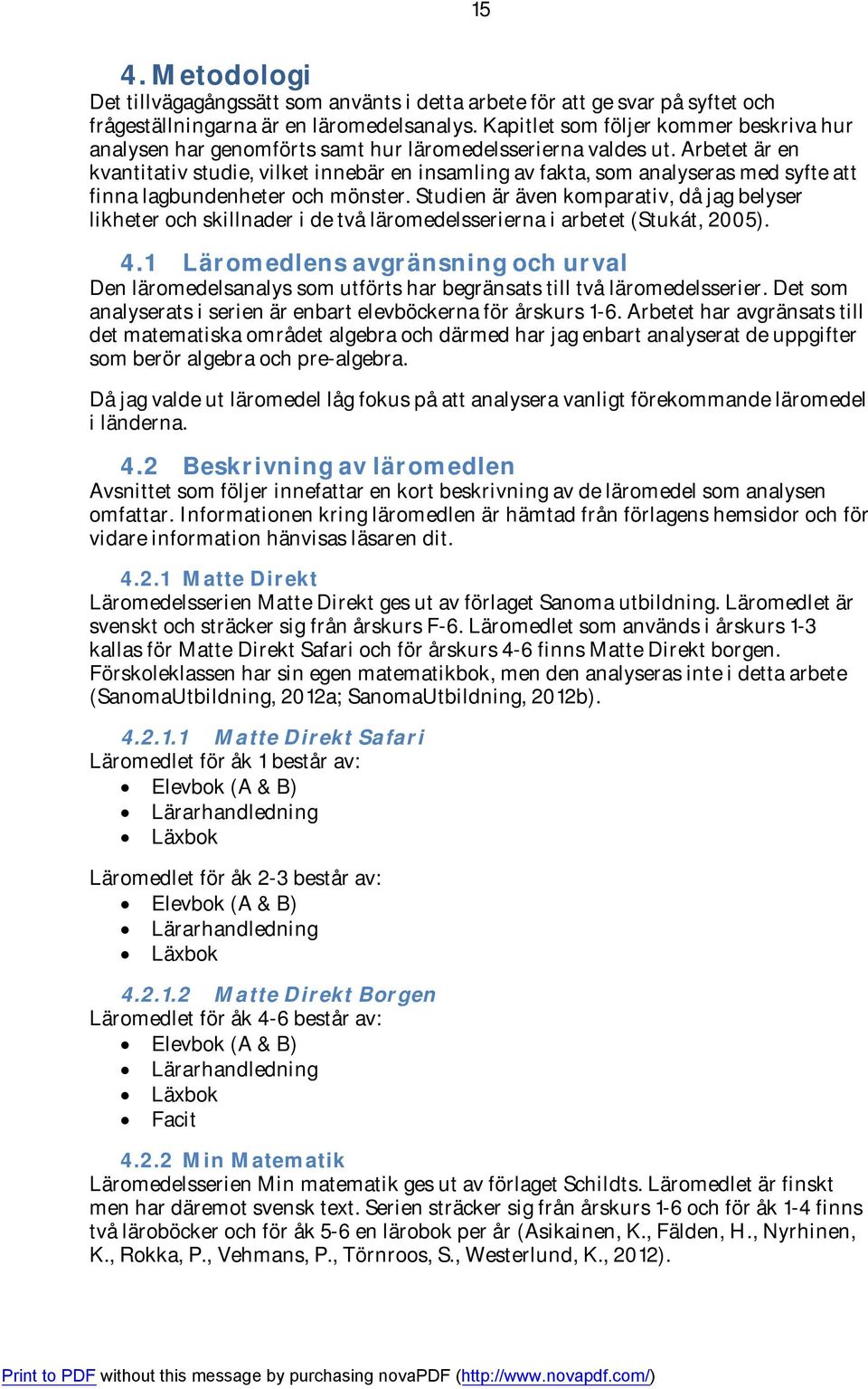 Arbetet är en kvantitativ studie, vilket innebär en insamling av fakta, som analyseras med syfte att finna lagbundenheter och mönster.