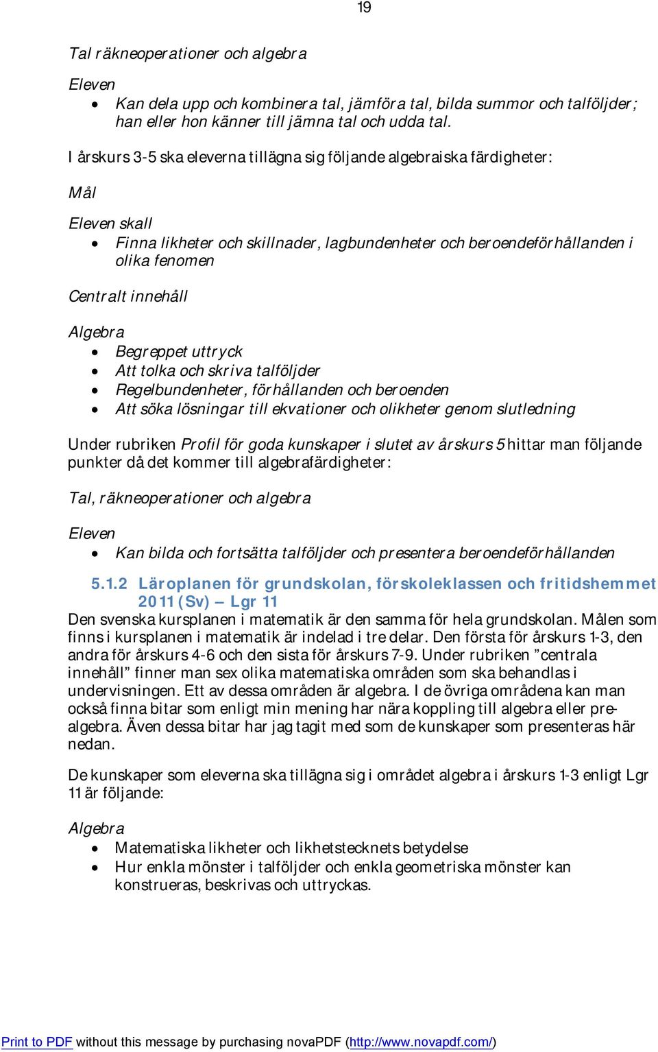 Algebra Begreppet uttryck Att tolka och skriva talföljder Regelbundenheter, förhållanden och beroenden Att söka lösningar till ekvationer och olikheter genom slutledning Under rubriken Profil för