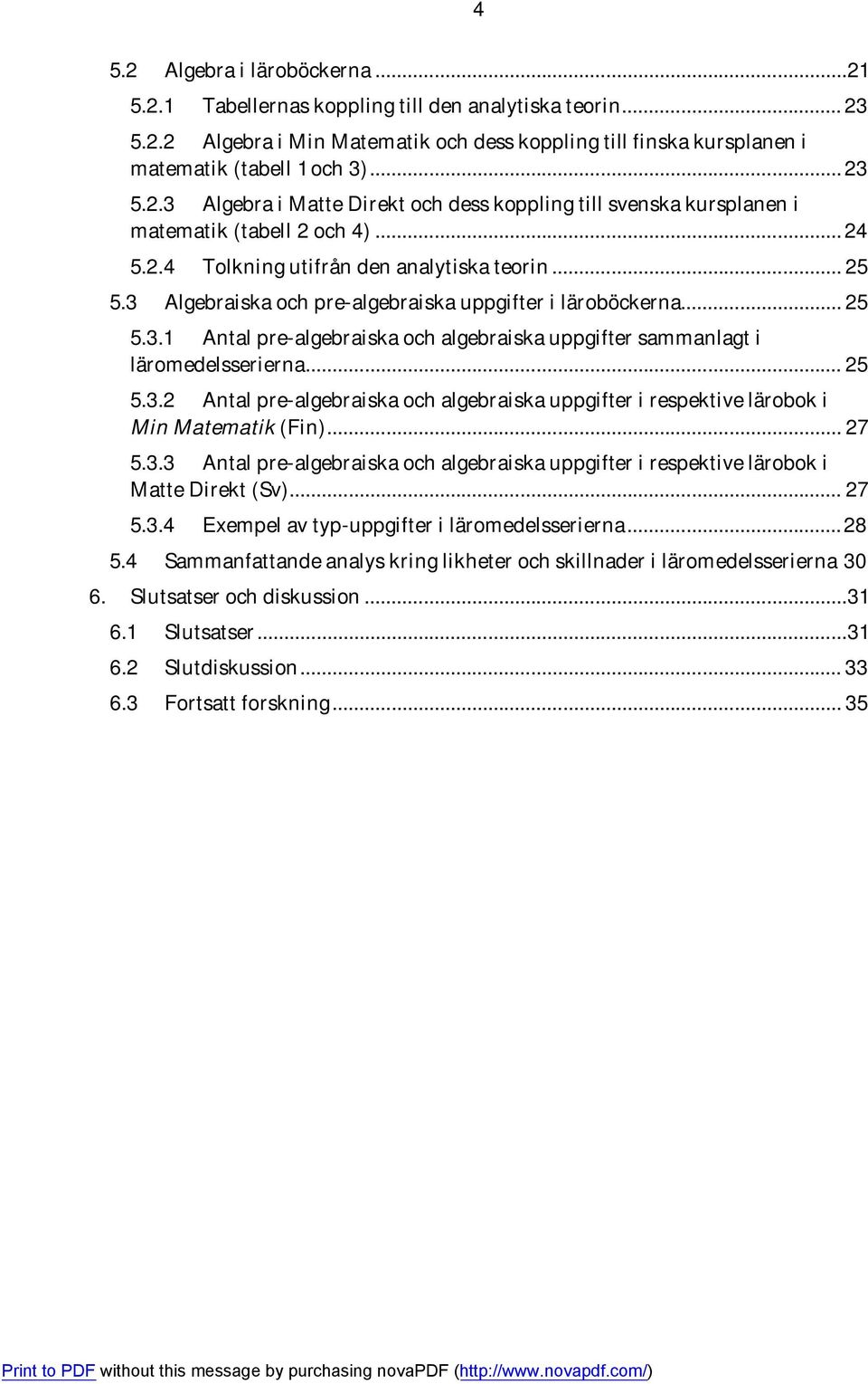 3 Algebraiska och pre-algebraiska uppgifter i läroböckerna... 25 5.3.1 Antal pre-algebraiska och algebraiska uppgifter sammanlagt i läromedelsserierna... 25 5.3.2 Antal pre-algebraiska och algebraiska uppgifter i respektive lärobok i Min Matematik (Fin).
