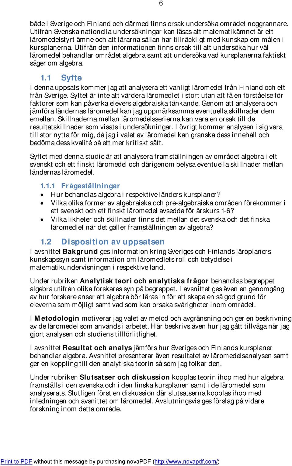 Utifrån den informationen finns orsak till att undersöka hur väl läromedel behandlar området algebra samt att undersöka vad kursplanerna faktiskt säger om algebra. 1.