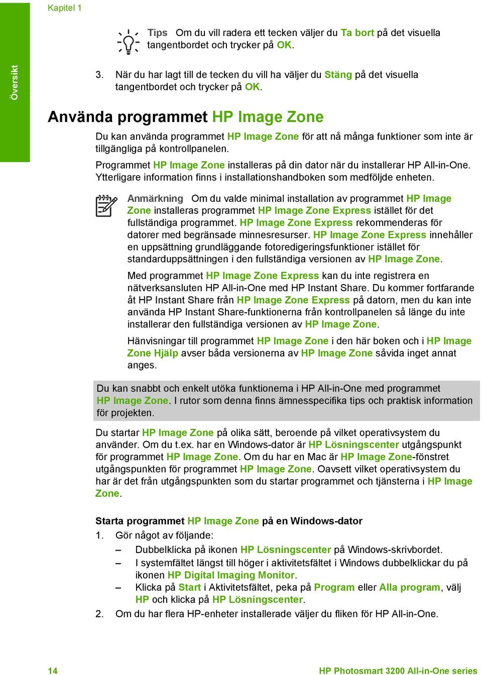 Använda programmet HP Image Zone Du kan använda programmet HP Image Zone för att nå många funktioner som inte är tillgängliga på kontrollpanelen.