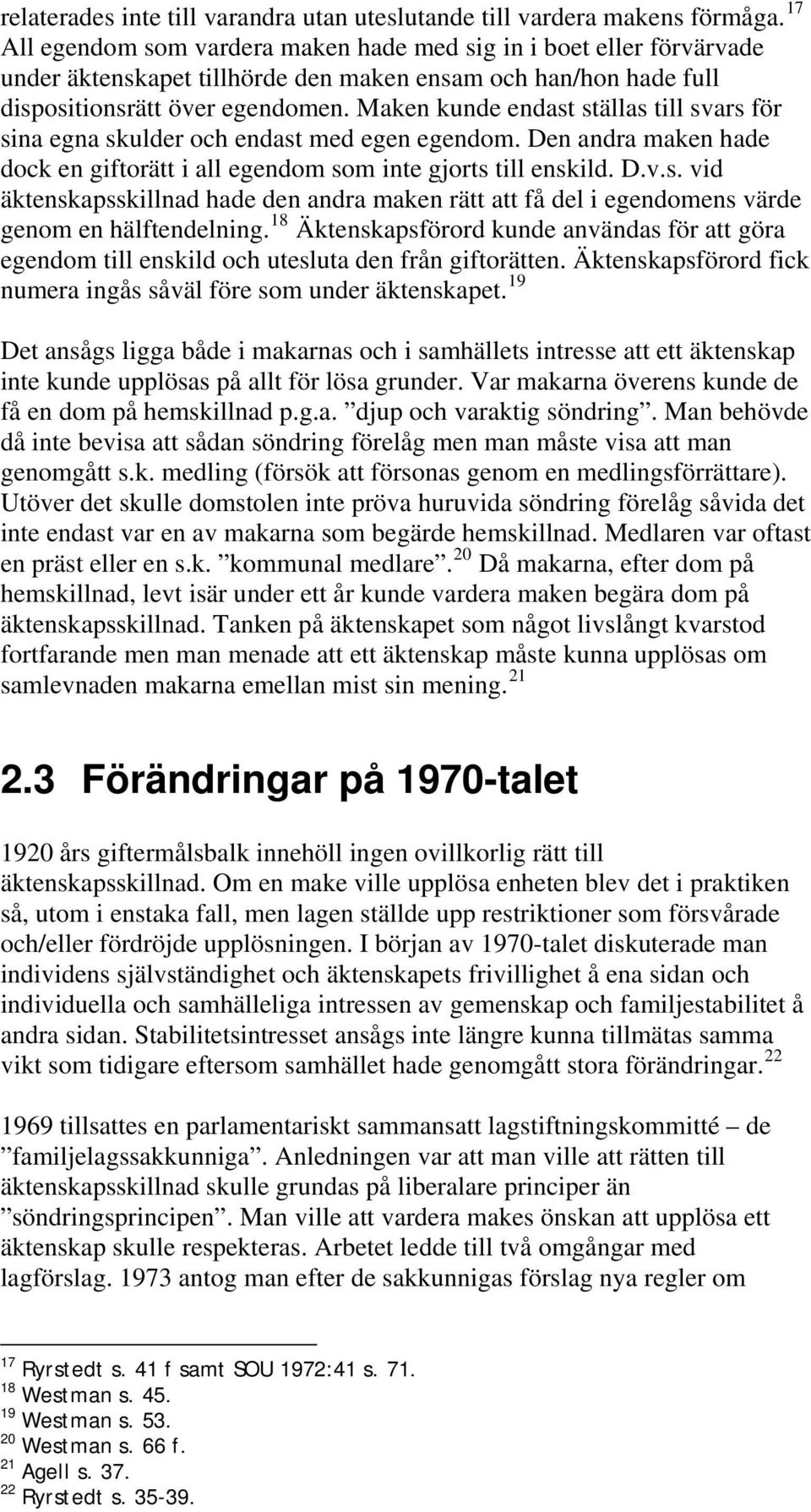 Maken kunde endast ställas till svars för sina egna skulder och endast med egen egendom. Den andra maken hade dock en giftorätt i all egendom som inte gjorts till enskild. D.v.s. vid äktenskapsskillnad hade den andra maken rätt att få del i egendomens värde genom en hälftendelning.