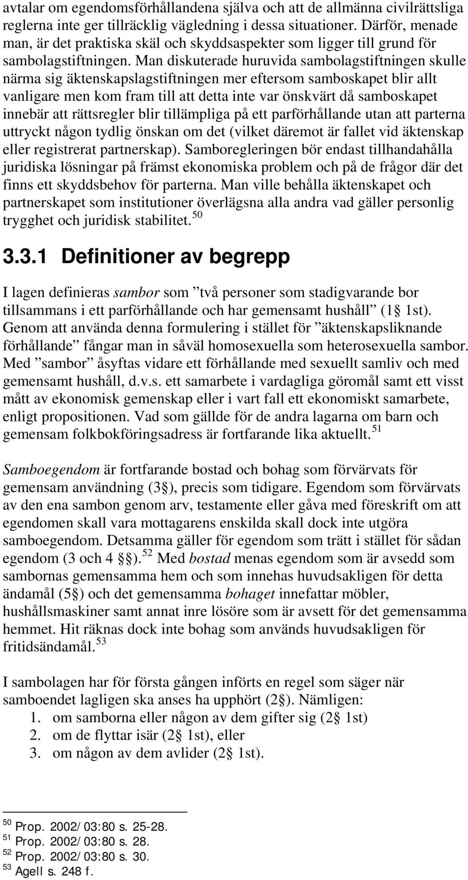 Man diskuterade huruvida sambolagstiftningen skulle närma sig äktenskapslagstiftningen mer eftersom samboskapet blir allt vanligare men kom fram till att detta inte var önskvärt då samboskapet