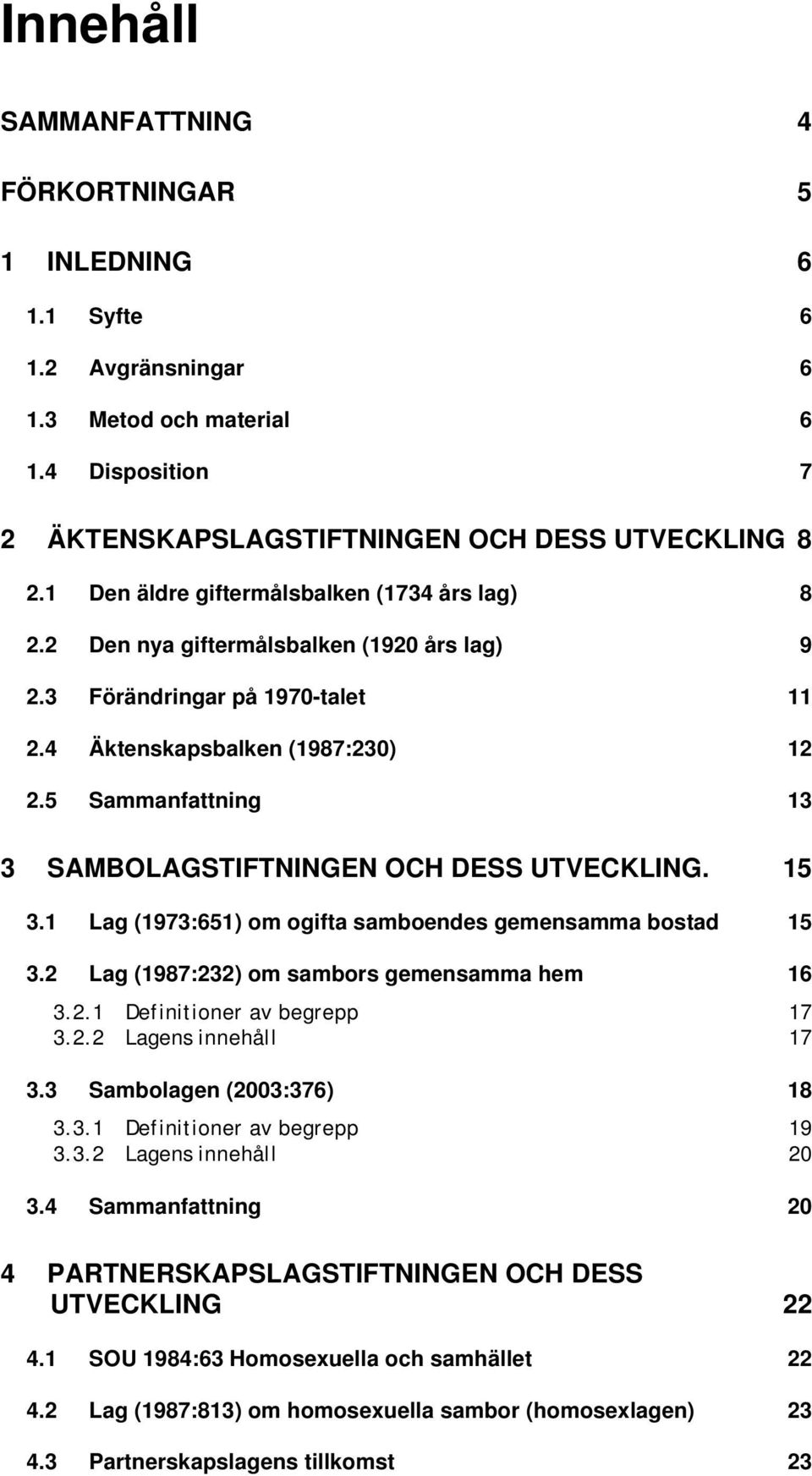 5 Sammanfattning 13 3 SAMBOLAGSTIFTNINGEN OCH DESS UTVECKLING. 15 3.1 Lag (1973:651) om ogifta samboendes gemensamma bostad 15 3.2 Lag (1987:232) om sambors gemensamma hem 16 3.2.1 Definitioner av begrepp 17 3.