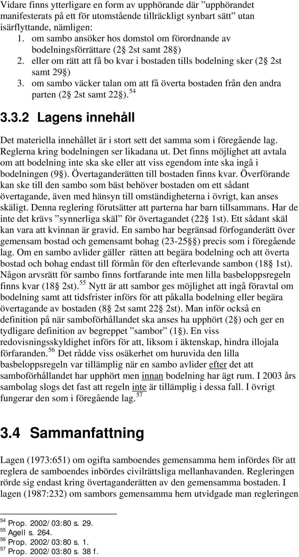 om sambo väcker talan om att få överta bostaden från den andra parten (2 2st samt 22 ). 54 3.3.2 Lagens innehåll Det materiella innehållet är i stort sett det samma som i föregående lag.