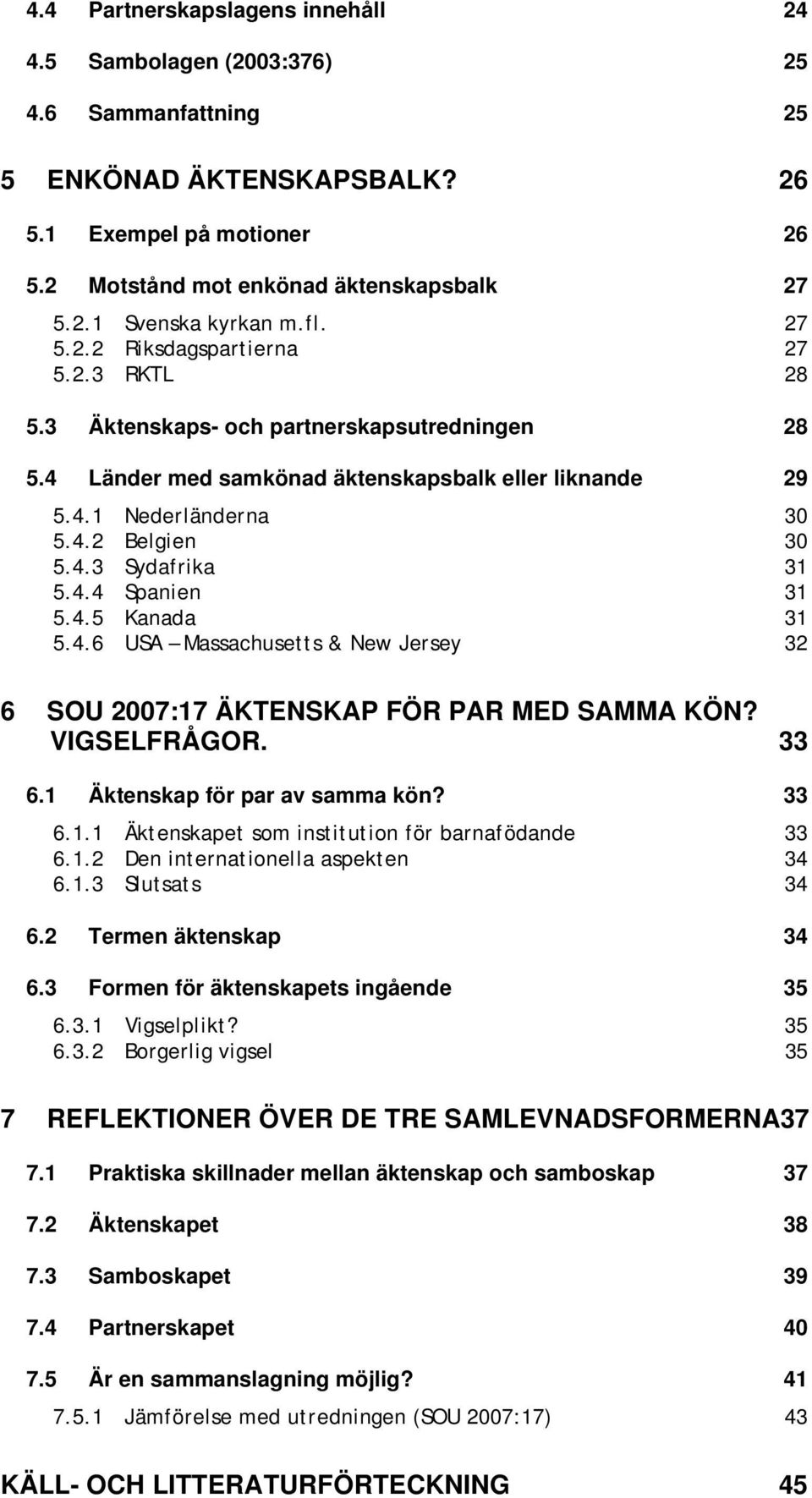 4.4 Spanien 31 5.4.5 Kanada 31 5.4.6 USA Massachusetts & New Jersey 32 6 SOU 2007:17 ÄKTENSKAP FÖR PAR MED SAMMA KÖN? VIGSELFRÅGOR. 33 6.1 Äktenskap för par av samma kön? 33 6.1.1 Äktenskapet som institution för barnafödande 33 6.