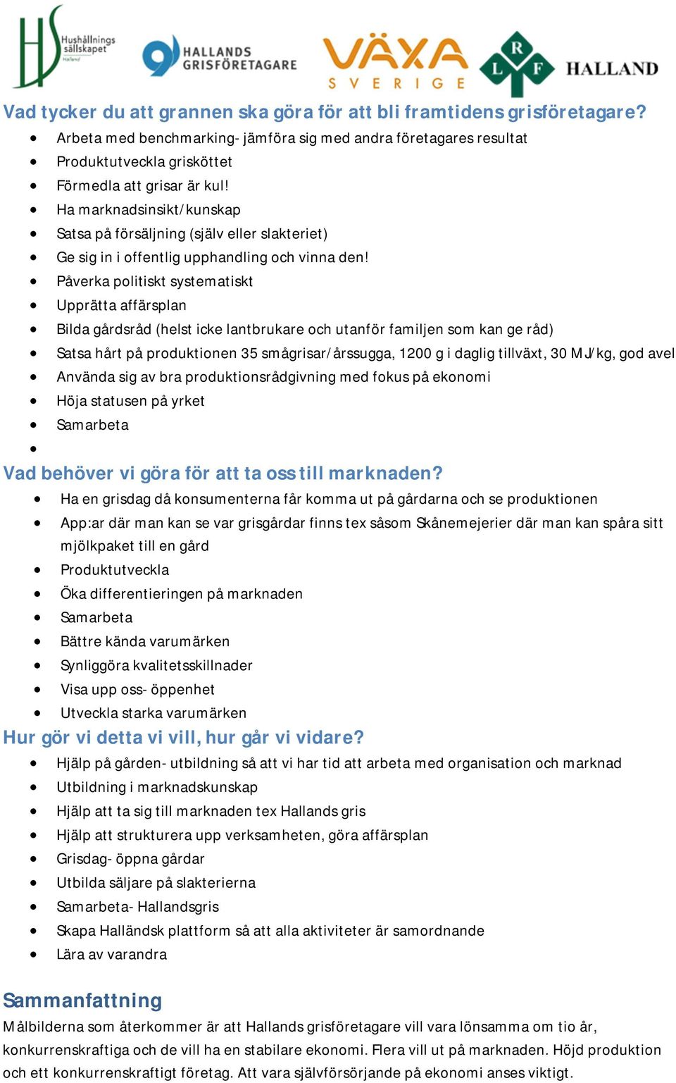 Påverka politiskt systematiskt Upprätta affärsplan Bilda gårdsråd (helst icke lantbrukare och utanför familjen som kan ge råd) Satsa hårt på produktionen 35 smågrisar/årssugga, 1200 g i daglig