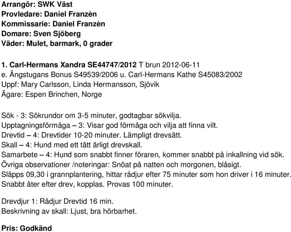 Upptagningsförmåga 3: Visar god förmåga och vilja att finna vilt. Drevtid 4: Drevtider 10-20 minuter. Lämpligt drevsätt. Skall 4: Hund med ett tätt ärligt drevskall.
