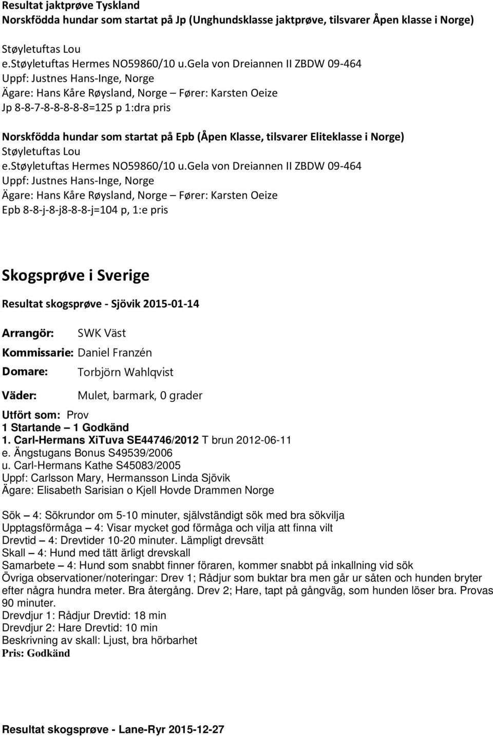 Klasse, tilsvarer Eliteklasse i Norge) Støyletuftas Lou e.støyletuftas Hermes NO59860/10 u.
