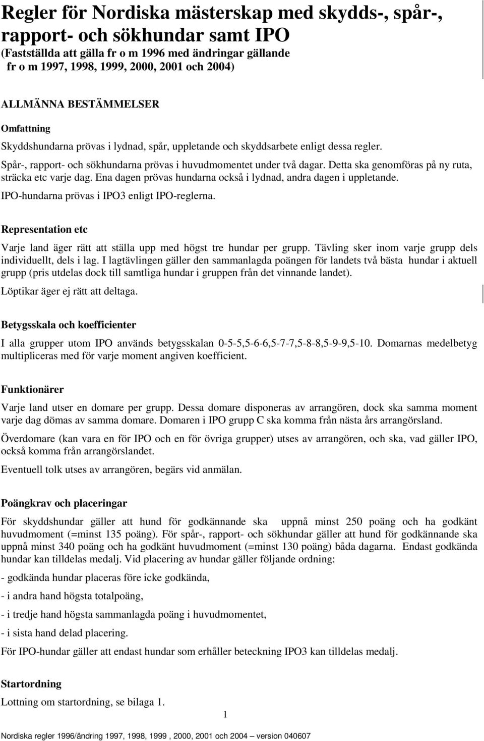 Detta ska genomföras på ny ruta, sträcka etc varje dag. Ena dagen prövas hundarna också i lydnad, andra dagen i uppletande. IPO-hundarna prövas i IPO3 enligt IPO-reglerna.