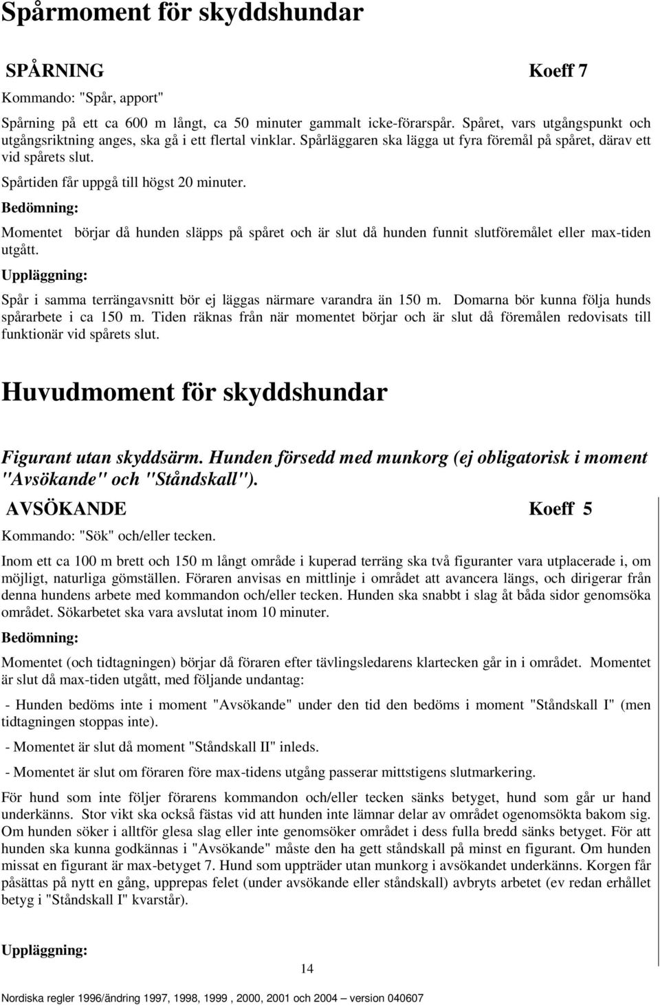 Spårtiden får uppgå till högst 20 minuter. Momentet börjar då hunden släpps på spåret och är slut då hunden funnit slutföremålet eller max-tiden utgått.