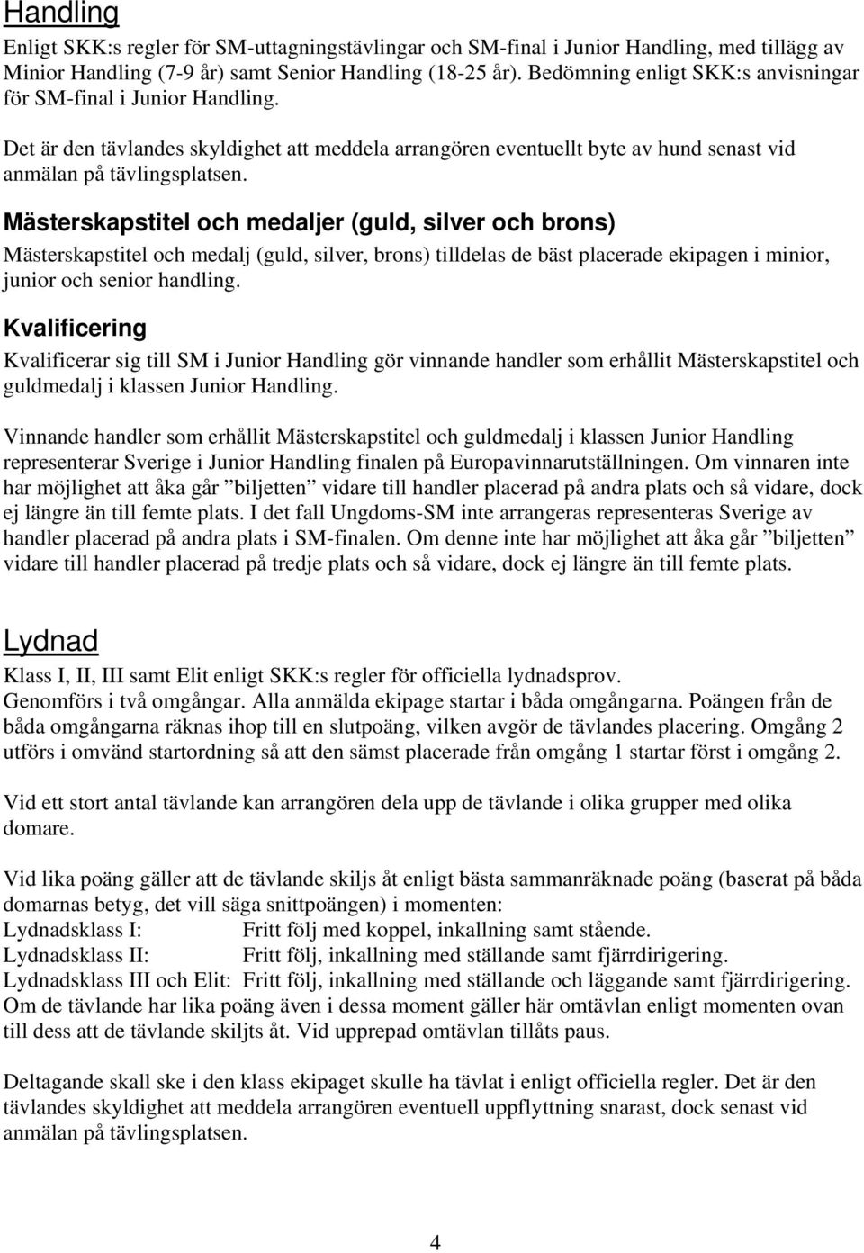 Det är den tävlandes skyldighet att meddela arrangören eventuellt byte av hund senast vid Mästerskapstitel och medalj (guld, silver, brons) tilldelas de bäst placerade ekipagen i minior, junior och