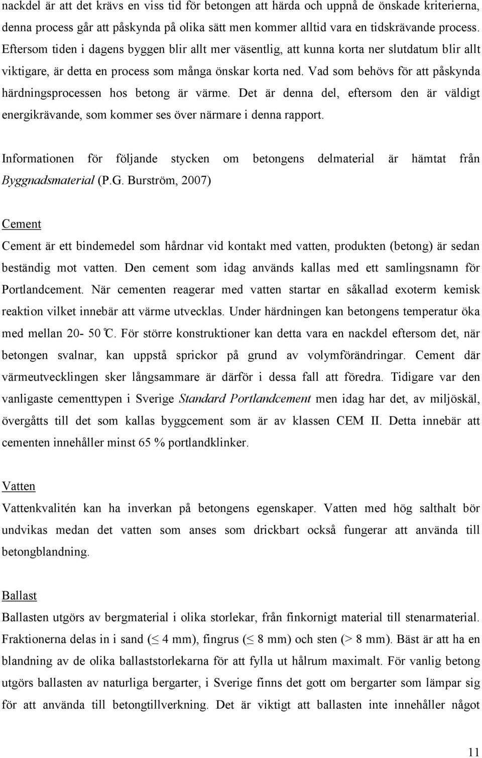 Vad som behövs för att påskynda härdningsprocessen hos betong är värme. Det är denna del, eftersom den är väldigt energikrävande, som kommer ses över närmare i denna rapport.