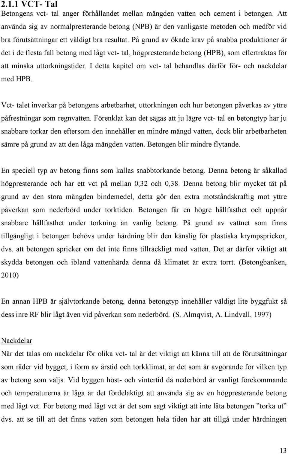 På grund av ökade krav på snabba produktioner är det i de flesta fall betong med lågt vct- tal, högpresterande betong (HPB), som eftertraktas för att minska uttorkningstider.
