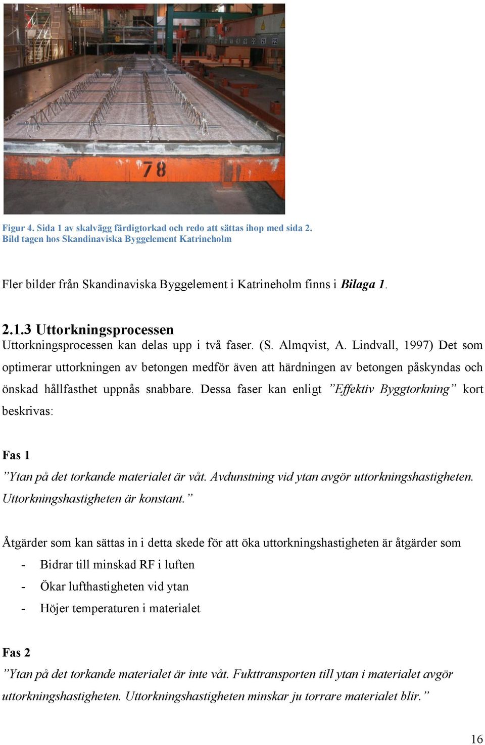 (S. Almqvist, A. Lindvall, 1997) Det som optimerar uttorkningen av betongen medför även att härdningen av betongen påskyndas och önskad hållfasthet uppnås snabbare.
