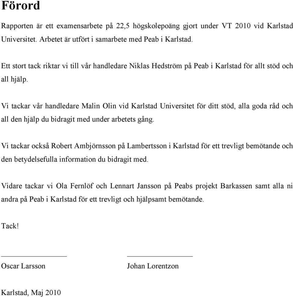Vi tackar vår handledare Malin Olin vid Karlstad Universitet för ditt stöd, alla goda råd och all den hjälp du bidragit med under arbetets gång.