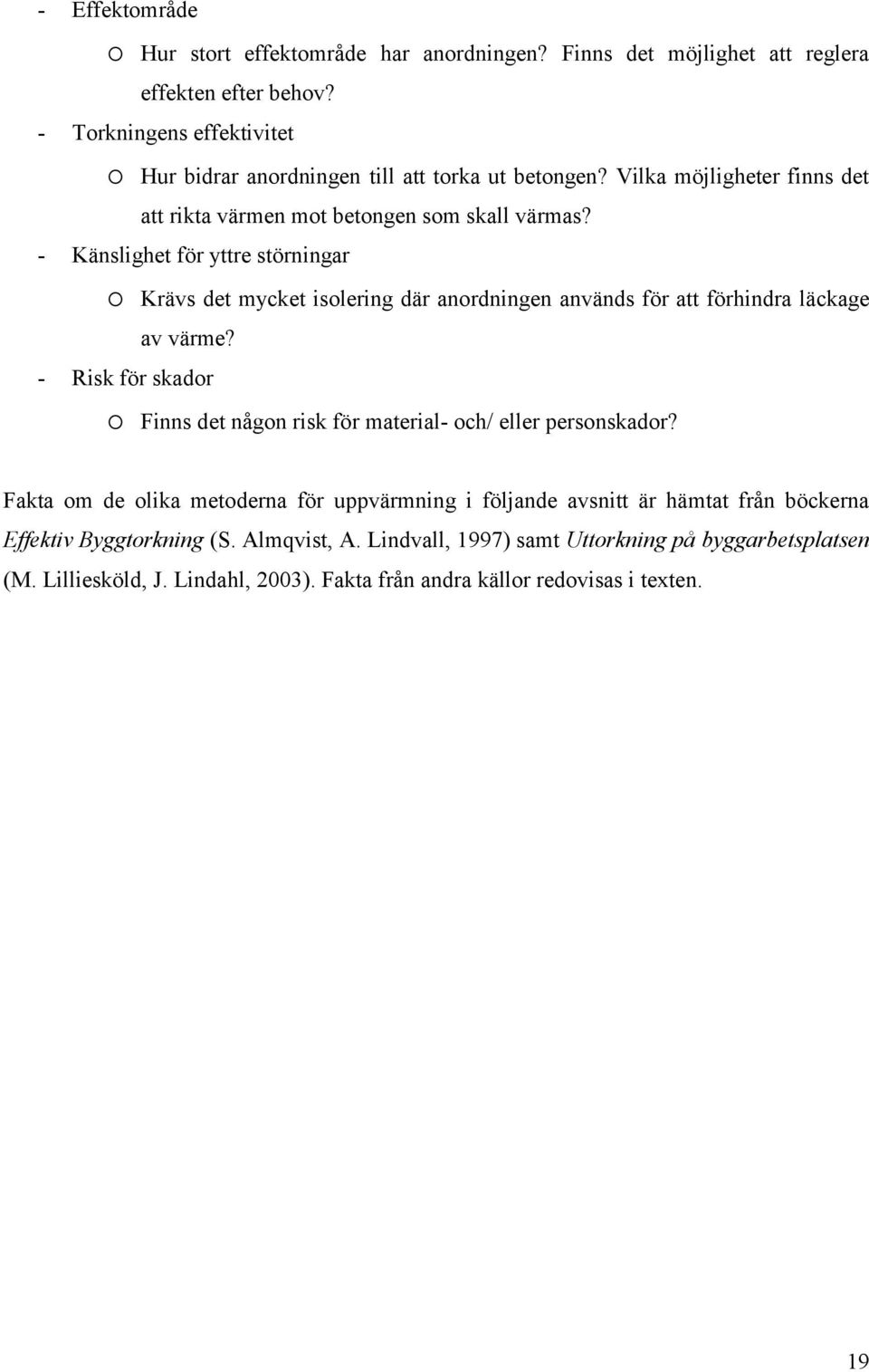 - Känslighet för yttre störningar o Krävs det mycket isolering där anordningen används för att förhindra läckage av värme?