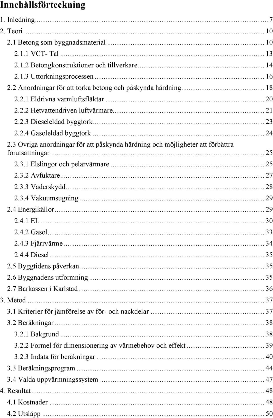 .. 24 2.3 Övriga anordningar för att påskynda härdning och möjligheter att förbättra förutsättningar... 25 2.3.1 Elslingor och pelarvärmare... 25 2.3.2 Avfuktare... 27 2.3.3 Väderskydd... 28 2.3.4 Vakuumsugning.