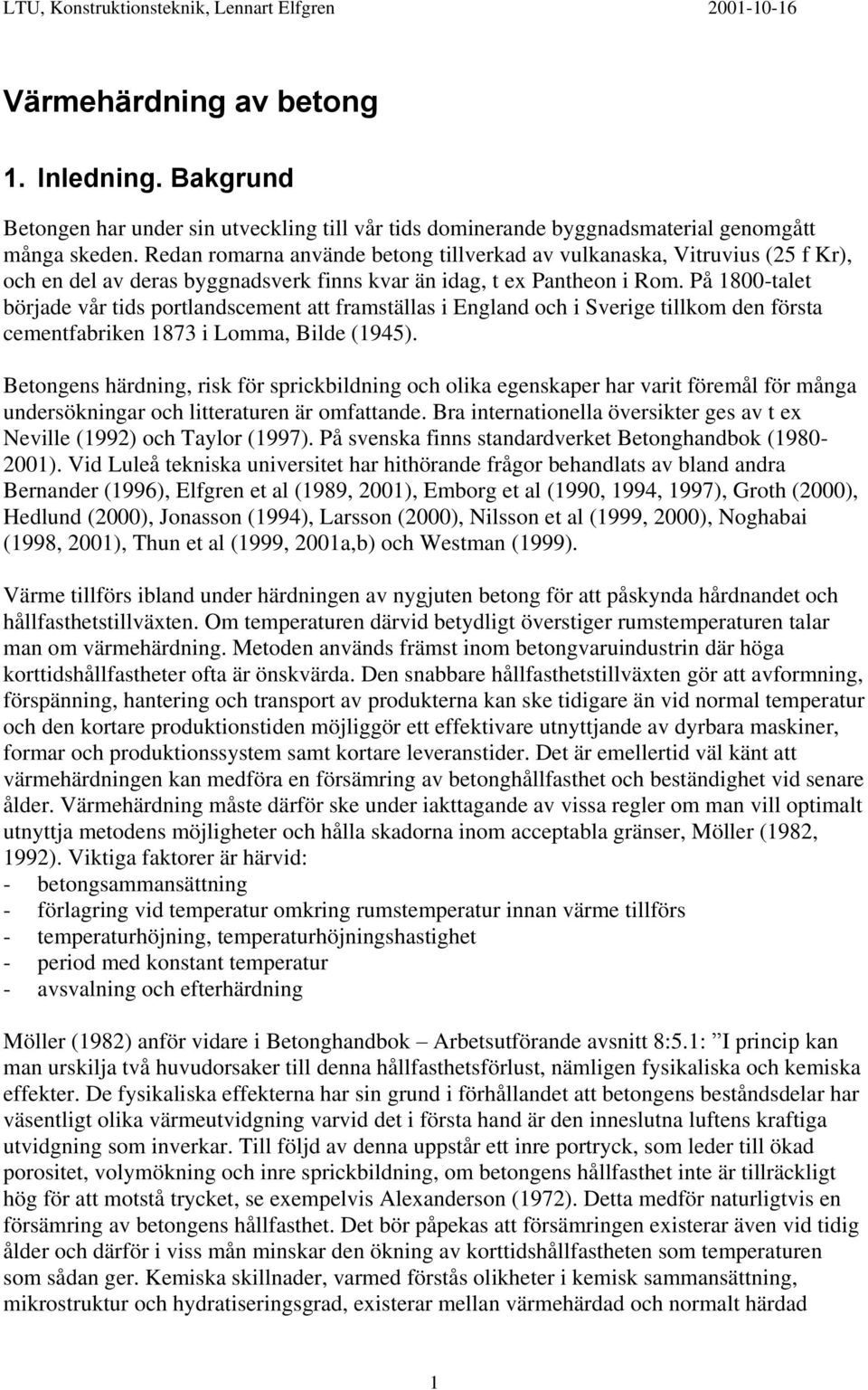 På 1800-talet började vår tids portlandscement att framställas i England och i Sverige tillkom den första cementfabriken 1873 i Lomma, Bilde (1945).