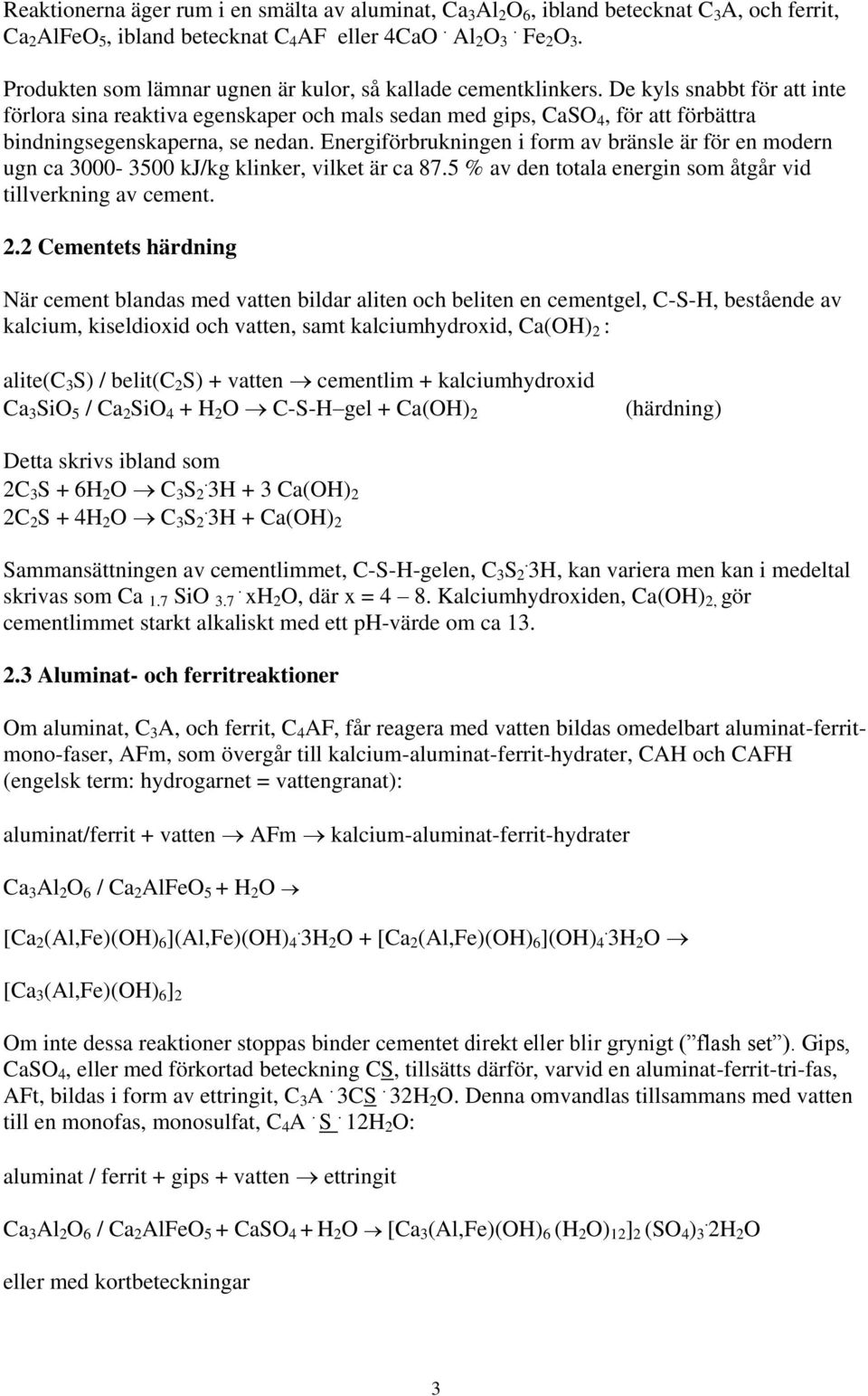De kyls snabbt för att inte förlora sina reaktiva egenskaper och mals sedan med gips, CaSO 4, för att förbättra bindningsegenskaperna, se nedan.