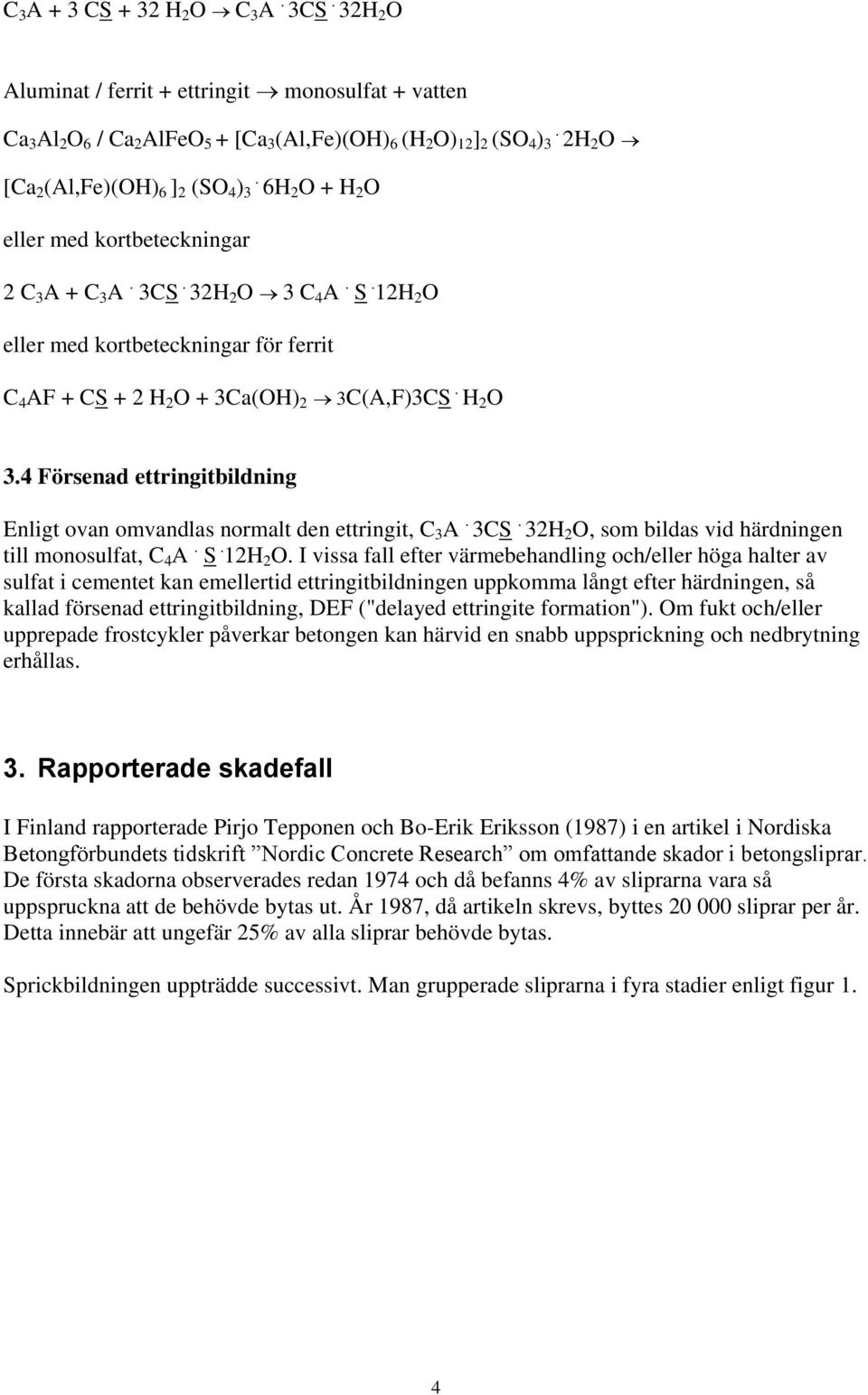12H 2 O eller med kortbeteckningar för ferrit C 4 AF + CS + 2 H 2 O + 3Ca(OH) 2 3C(A,F)3CS. H 2 O 3.4 Försenad ettringitbildning Enligt ovan omvandlas normalt den ettringit, C 3 A. 3CS.