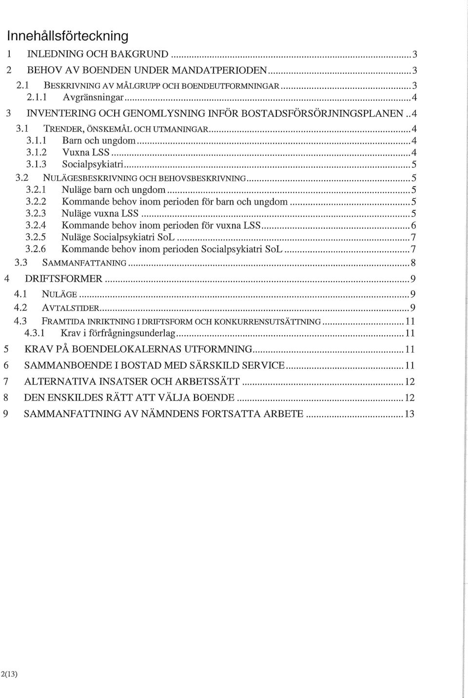2.3 Nuläge vuxna LSS 5 3.2.4 Kommande behov inom perioden för vuxna LSS 6 3.2.5 Nuläge Socialpsykiatri SoL 7 3.2.6 Kommande behov inom perioden Socialpsykiatri SoL 7 3.