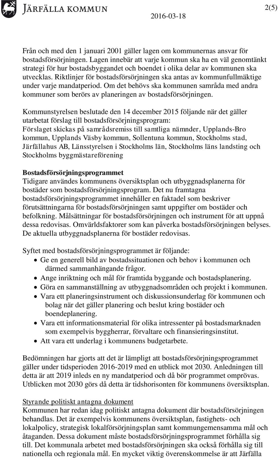 Riktlinjer för bostadsförsörjningen ska antas av kommunfullmäktige under varje mandatperiod. Om det behövs ska kommunen samråda med andra kommuner som berörs av planeringen av bostadsförsörjningen.