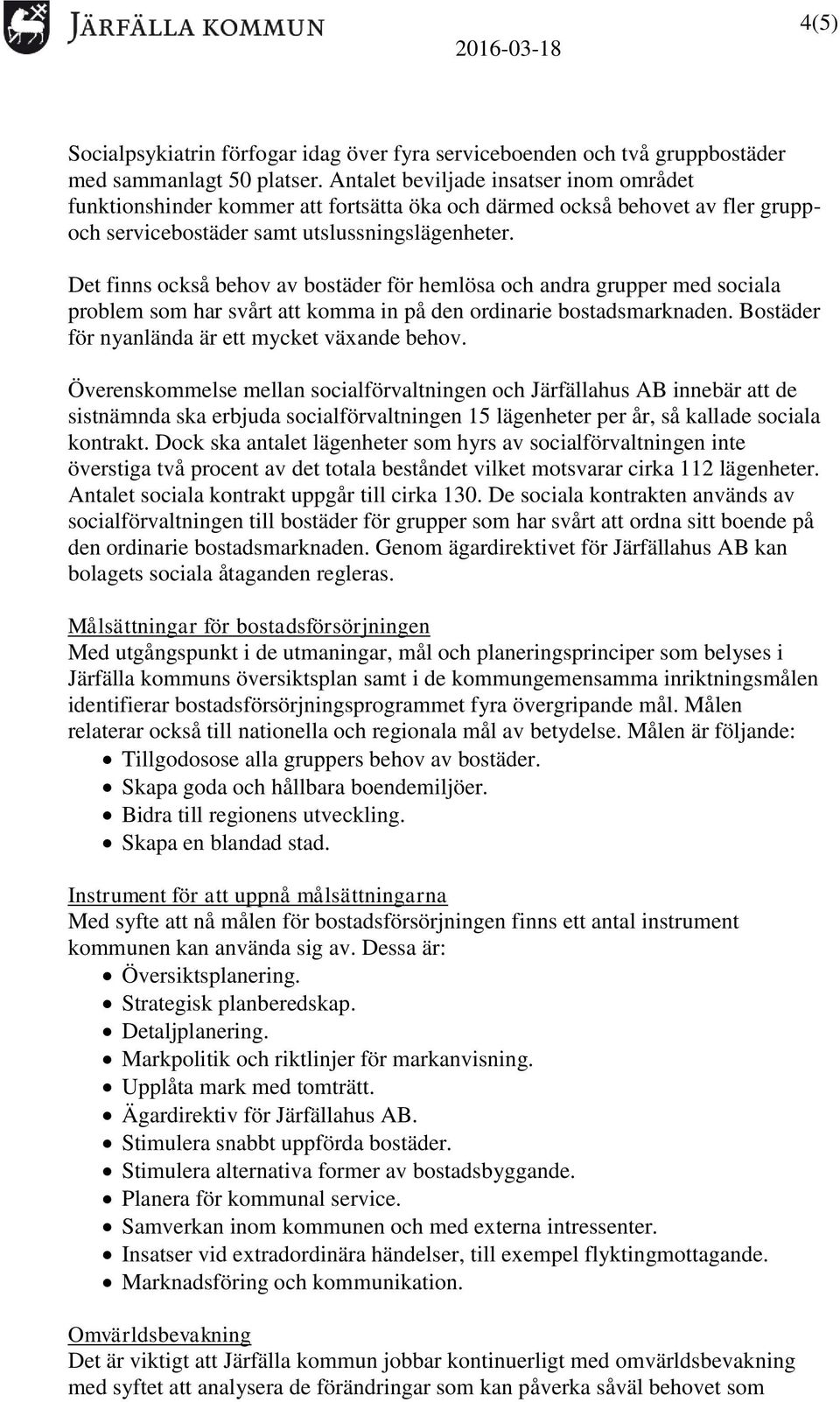 Det finns också behov av bostäder för hemlösa och andra grupper med sociala problem som har svårt att komma in på den ordinarie bostadsmarknaden. Bostäder för nyanlända är ett mycket växande behov.