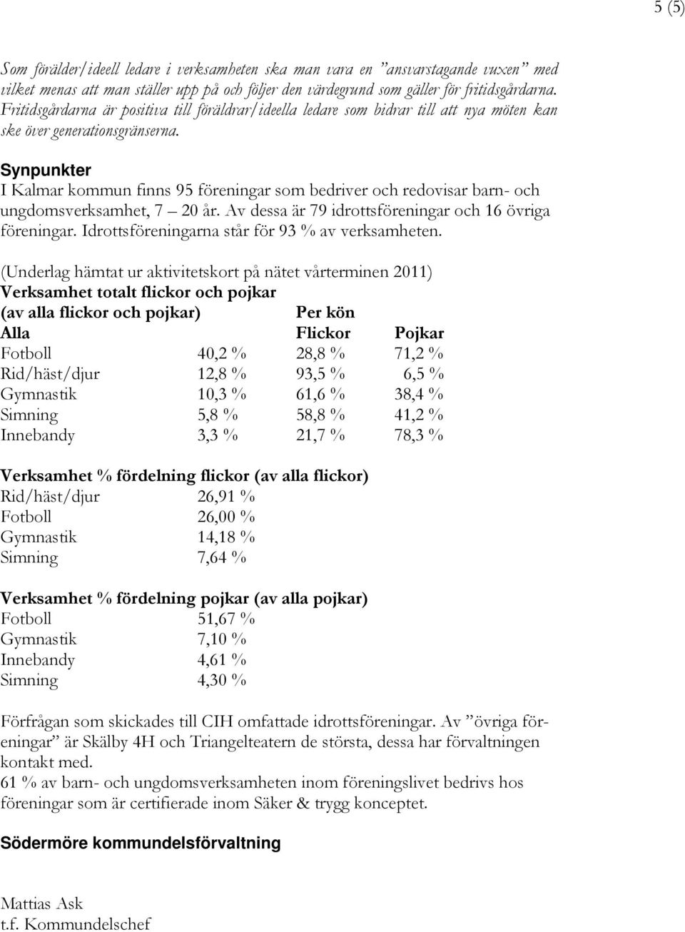 Synpunkter I Kalmar kommun finns 95 föreningar som bedriver och redovisar barn- och ungdomsverksamhet, 7 20 år. Av dessa är 79 idrottsföreningar och 16 övriga föreningar.