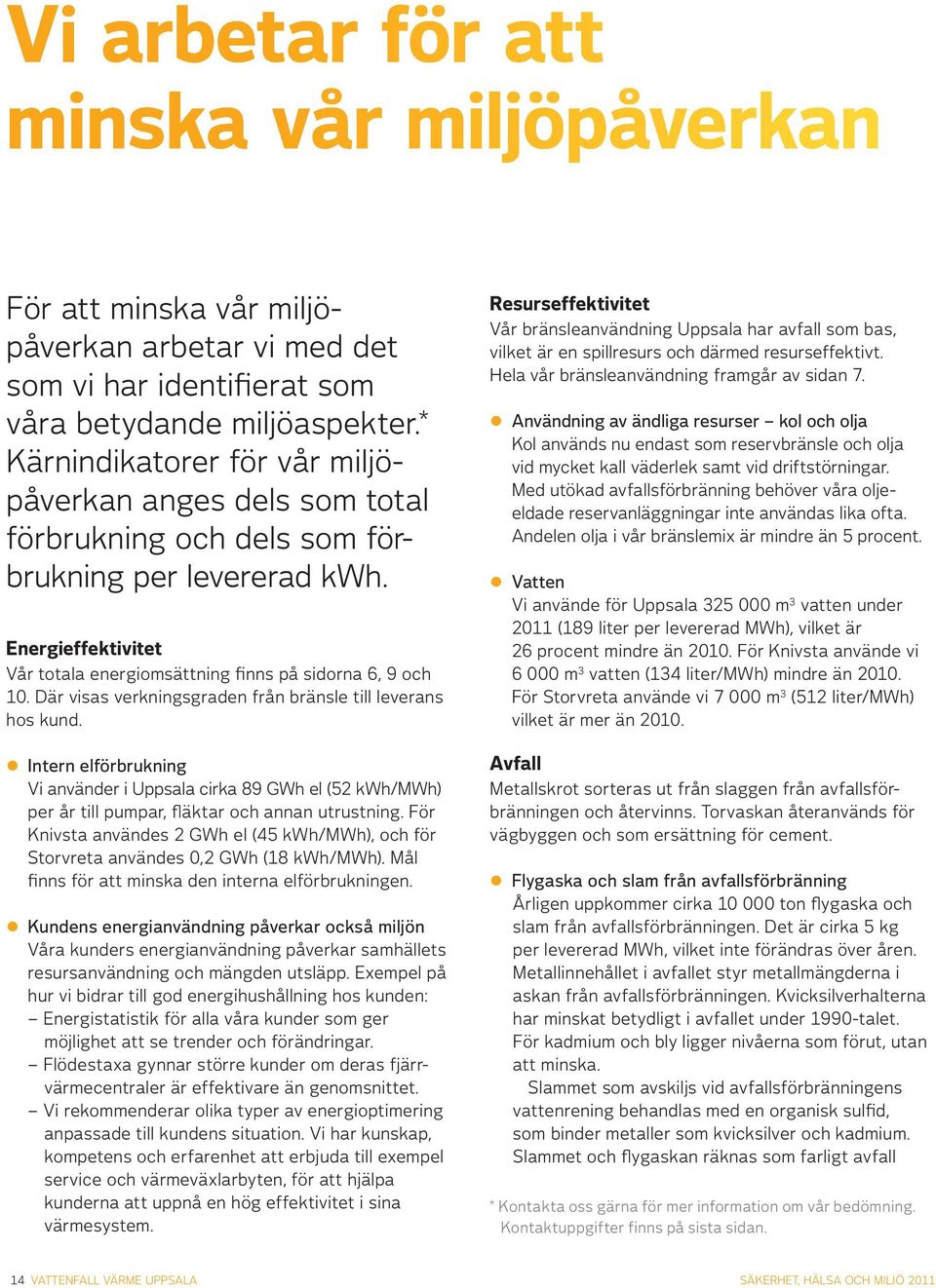 Där visas verkningsgraden från bränsle till leverans hos kund. Intern elförbrukning Vi använder i Uppsala cirka 89 GWh el (52 kwh/mwh) per år till pumpar, fläktar och annan utrustning.