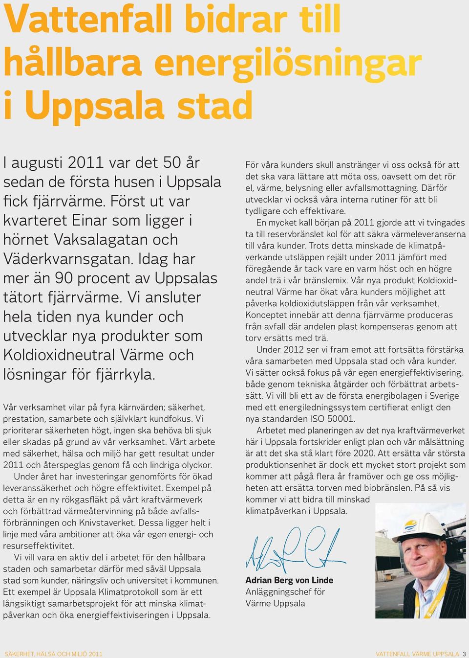 Vi ansluter hela tiden nya kunder och utvecklar nya produkter som Koldioxidneutral Värme och lösningar för fjärrkyla.