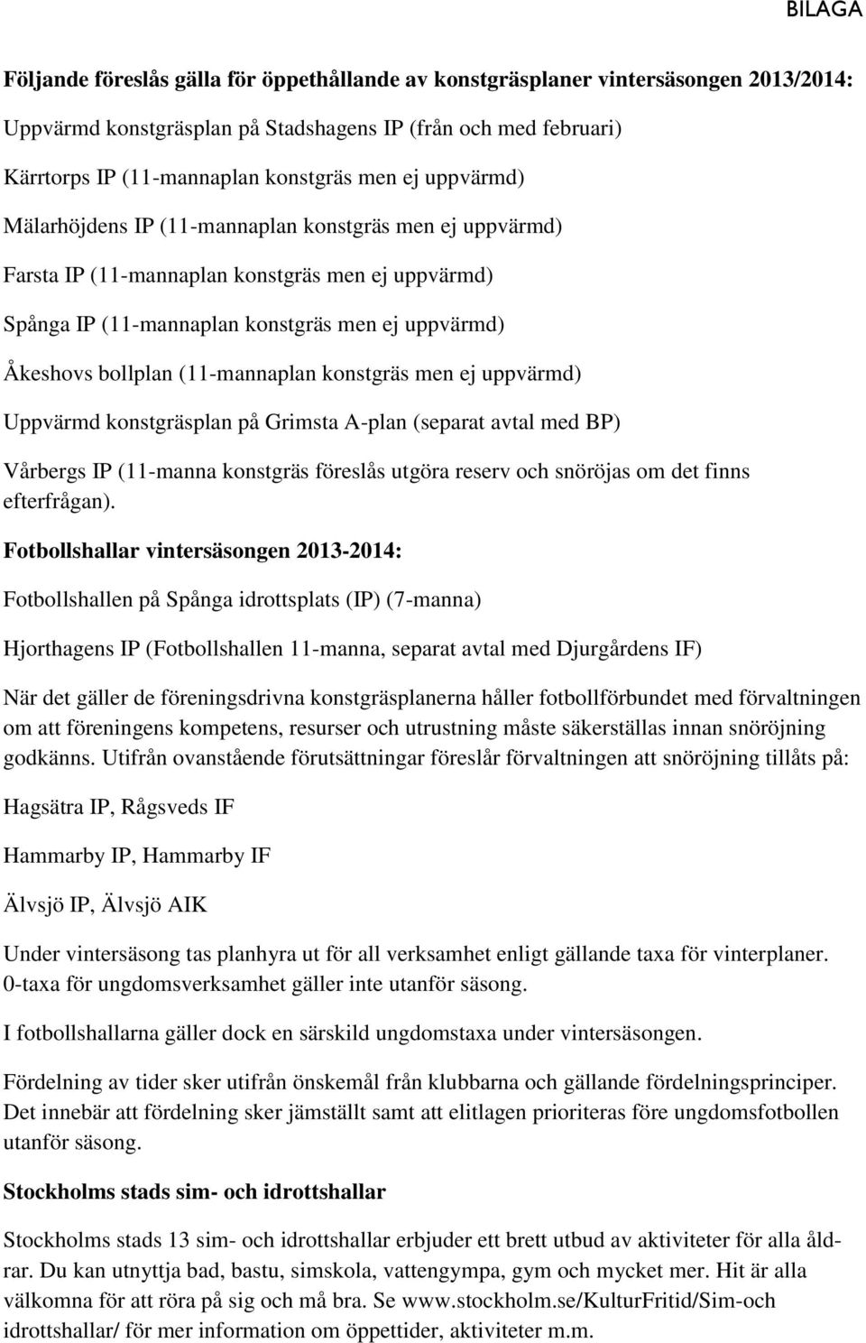 (11-mannaplan konstgräs men ej uppvärmd) Uppvärmd konstgräsplan på Grimsta A-plan (separat avtal med BP) Vårbergs IP (11-manna konstgräs föreslås utgöra reserv och snöröjas om det finns efterfrågan).