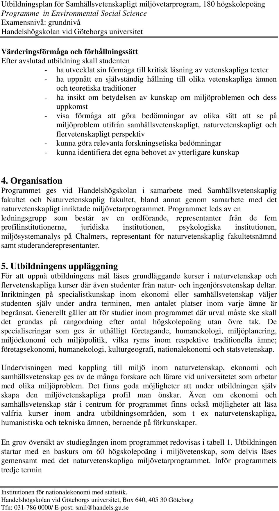 utifrån samhällsvetenskapligt, naturvetenskapligt och flervetenskapligt perspektiv - kunna göra relevanta forskningsetiska bedömningar - kunna identifiera det egna behovet av ytterligare kunskap 4.