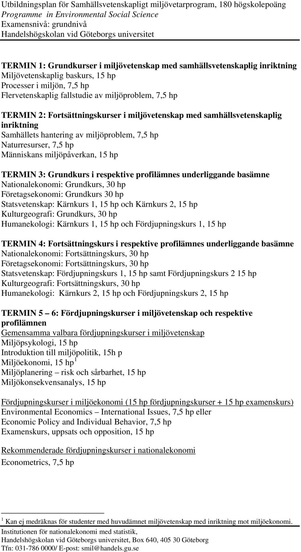 respektive profilämnes underliggande basämne Nationalekonomi: Grundkurs, 30 hp Företagsekonomi: Grundkurs 30 hp Statsvetenskap: Kärnkurs 1, 15 hp och Kärnkurs 2, 15 hp Kulturgeografi: Grundkurs, 30